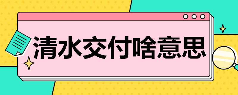 清水交付啥意思 清水房交付是什么意思