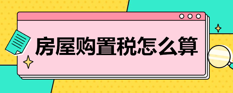 房屋購置稅怎么算 房屋購置稅怎么算2022