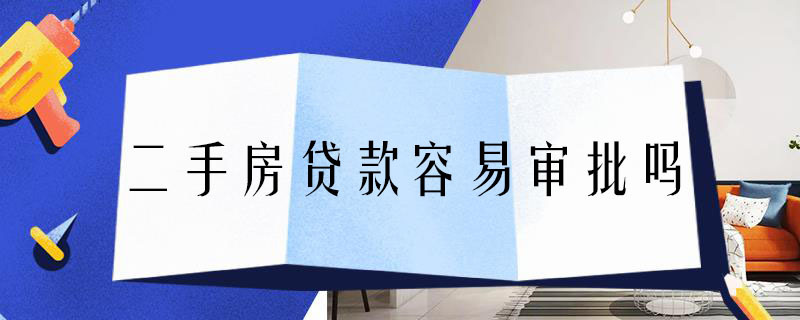 二手房貸款容易審批嗎 二手房貸款容易審批嗎