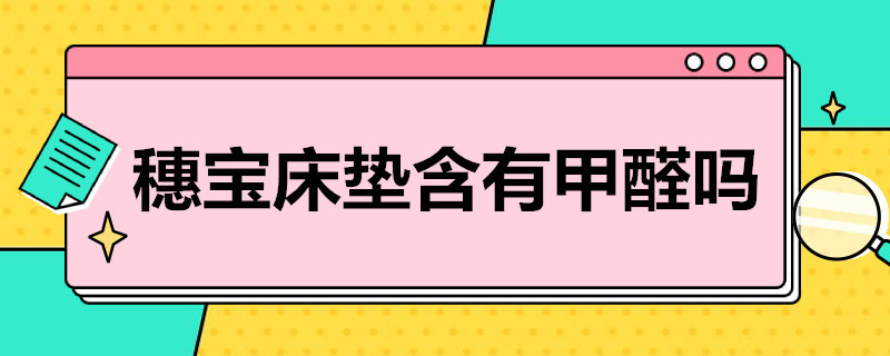 穗宝床垫含有甲醛吗（穗宝床垫甲醛环保吗）