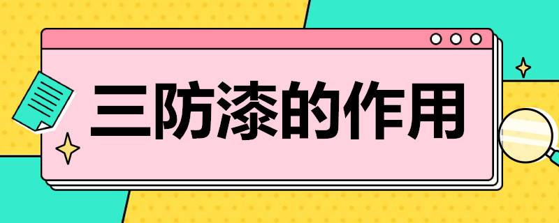 三防漆的作用 三防漆的作用與主要防護(hù)的位置