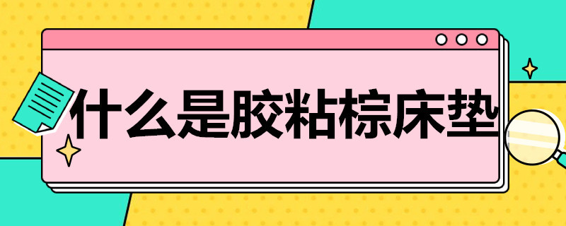 什么是胶粘棕床垫 棕床垫都要用胶粘吗