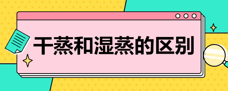 干蒸和濕蒸的區(qū)別（桑拿干蒸和濕蒸的區(qū)別）