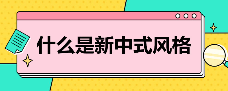 什么是新中式风格（什么是新中式风格窗帘）