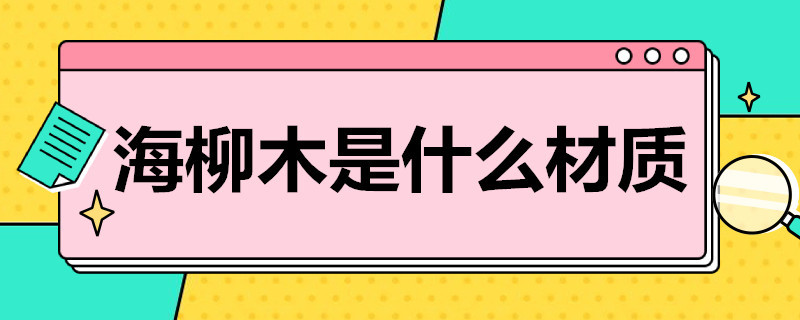 海柳木是什么材质（海柳木是什么木头）