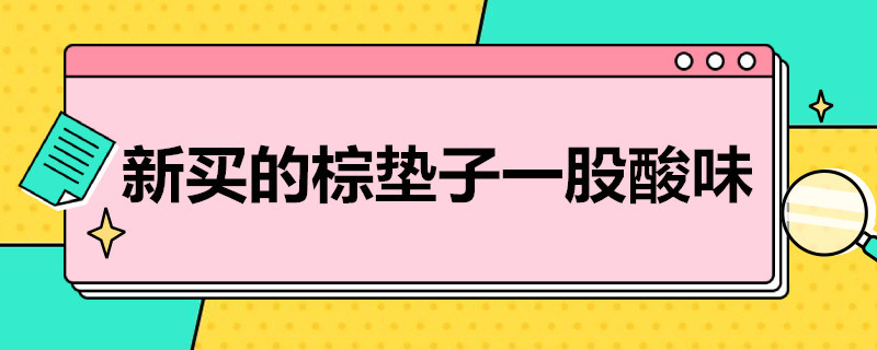 新买的棕垫子一股酸味 新买的棕垫子一股酸味怎么回事