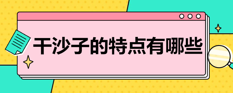 干沙子的特点有哪些 干沙子的特点有哪些方面