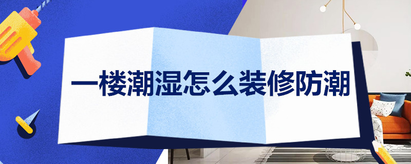 一樓潮濕怎么裝修防潮 一樓潮濕怎么裝修防潮地面撲薄膜效果怎么樣