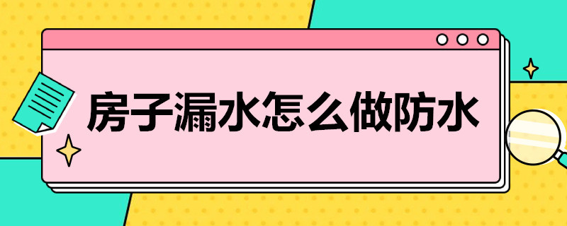 房子漏水怎么做防水 房子漏水怎么做防水最好?