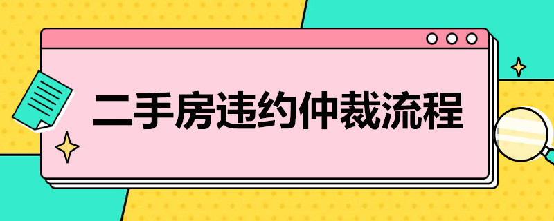 二手房违约仲裁流程（二手房违约仲裁流程及时间）