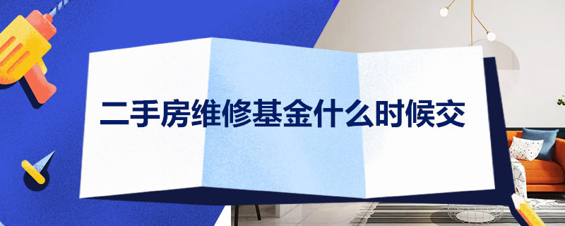 二手房维修基金什么时候交 买二手房子维修基金该什么时候交