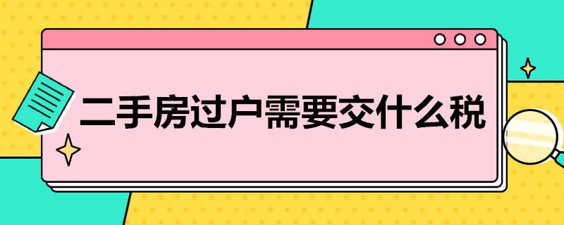 二手房过户需要交什么税（二手房过户需要交什么税和费用）