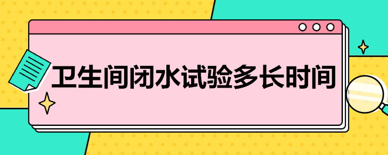 卫生间闭水试验多长时间（卫生间闭水试验多长时间放水）