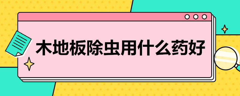 木地板除虫用什么*（木地板怎么除虫）