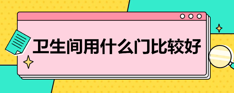 卫生间用什么门比较好（卫生间用什么门比较好酒店风格）