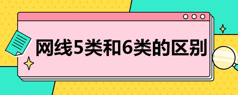 网线5类和6类的区别（网线5类和6类的区别在哪里）