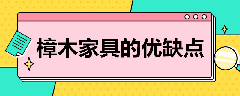 樟木家具的优缺点 樟木家具的优缺点 樟木家具对孕妇有害吗?