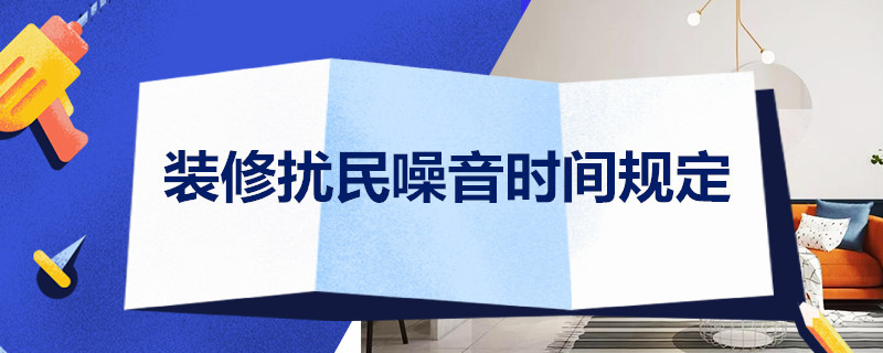 裝修擾民噪音時(shí)間規(guī)定 裝修擾民噪音時(shí)間規(guī)定投訴電話