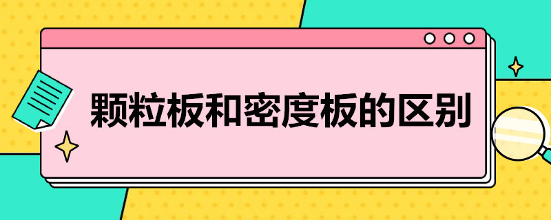 颗粒板和密度板的区别（颗粒板和密度板的区别是什么）