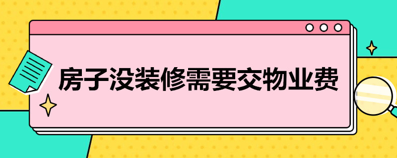 房子没装修需要交物业费吗（新买房子没装修需要交物业费吗）