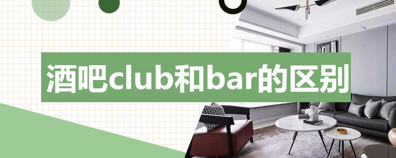 酒吧club和bar的区别（酒吧club和bar和pub的区别）