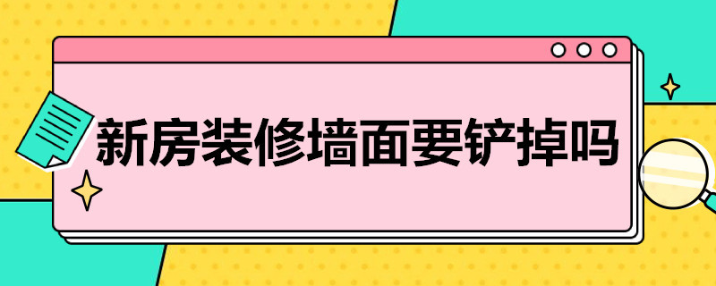 新房装修墙面要铲掉吗 新房装修墙面要铲掉吗多少钱