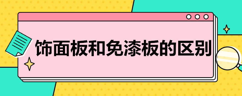 饰面板和免漆板的区别（免漆板和木饰面区别）