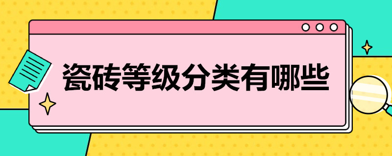 瓷砖等级分类有哪些 瓷砖等级分类有哪些品牌