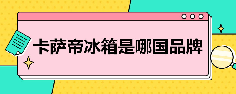 卡萨帝冰箱是哪国品牌（卡萨帝冰箱是哪国品牌622）