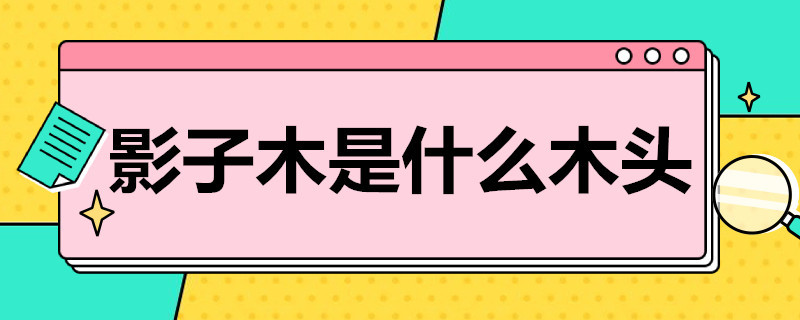 影子木是什么木头 常见的影子木有哪些木质