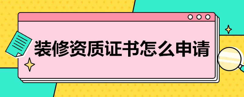 裝修資質(zhì)證書(shū)怎么申請(qǐng)（裝修資質(zhì)證書(shū)怎么申請(qǐng)商網(wǎng)裝修超）