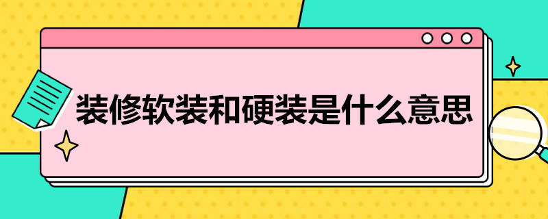 装修软装和硬装是什么意思（装修房子软装和硬装是什么意思）