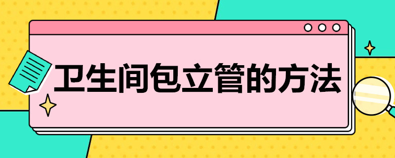 衛(wèi)生間包立管的方法（衛(wèi)生間立管如何包）