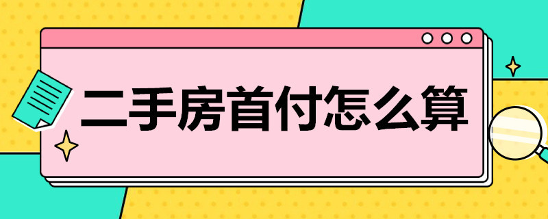 二手房首付怎么算 二手房首付怎么算公式