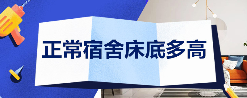 正常宿舍床底多高 正常宿舍床底多高啊