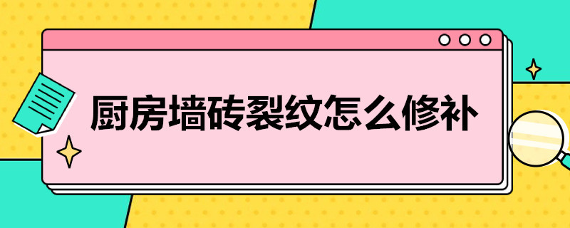 廚房墻磚裂紋怎么修補(bǔ)（廚房墻磚裂紋怎么修補(bǔ)圖片）