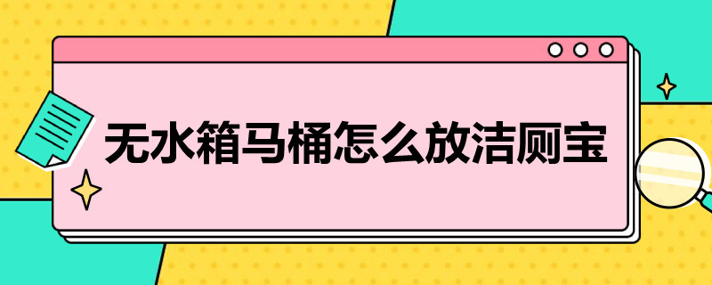 无水箱马桶怎么放洁厕宝 无水箱马桶怎么用