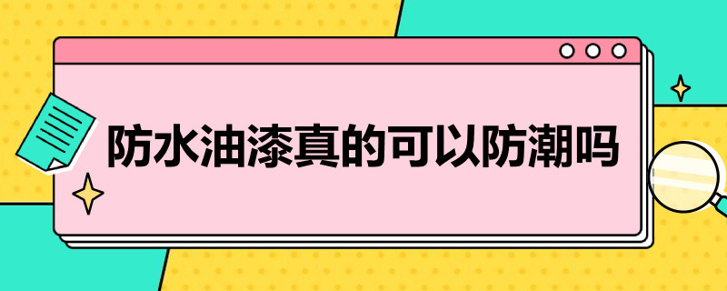 防水油漆真的可以防潮吗（防水涂料可以防潮吗）