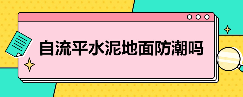 自流平水泥地面防潮嗎（自流平水泥防潮濕嗎）