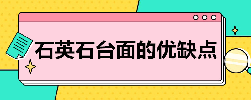 石英石台面的优缺点 石英石台面的优点和缺点