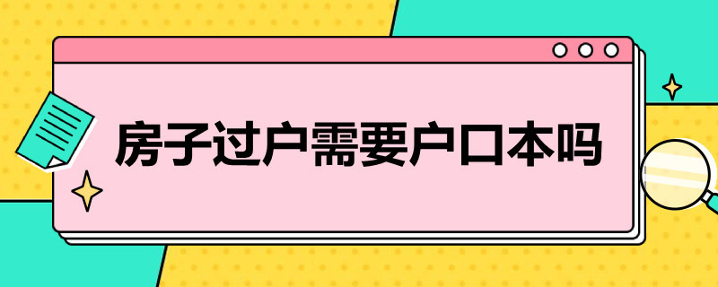 房子过户需要户口本吗（房子过户户口本吗?）