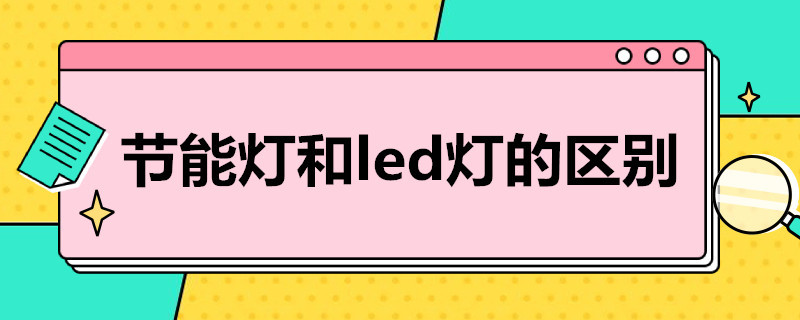 节能灯和led灯的区别 节能灯和led灯的区别哪个更省电