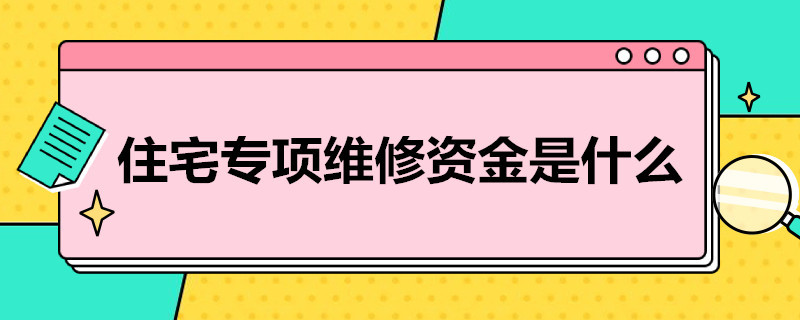 住宅专项维修*是什么（住宅专项维修资金的维修范围）