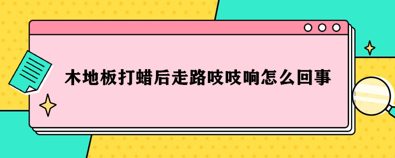 木地板打蜡后走路吱吱响怎么回事 地板打蜡后走路吱吱响怎么处理