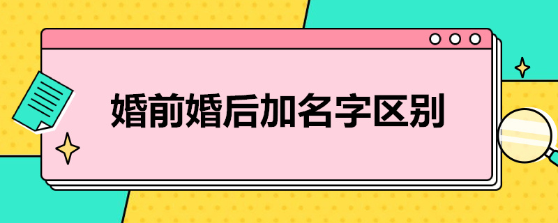 婚前婚后加名字区别（婚前婚后加名字区别律师）