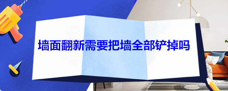 墙面翻新需要把墙全部铲掉吗 旧墙翻新需要全部铲掉吗