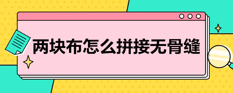 两块布怎么拼接无骨缝（两块布怎么拼接无骨缝教程）