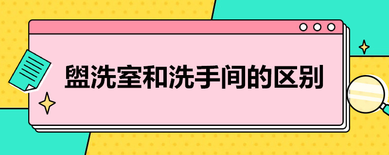 盥洗室和洗手间的区别（盥洗室与洗手间的区别）