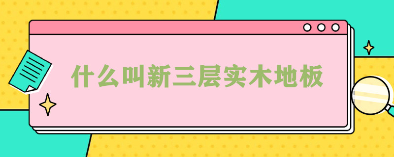 什么叫新三层实木地板 什么叫新三层实木地板铺客厅好不好