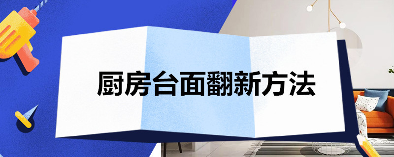 廚房臺(tái)面翻新方法（廚房臺(tái)面翻新方法不銹鋼）